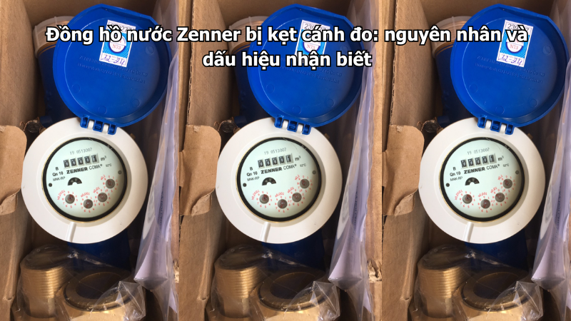 Đồng hồ nước Zenner bị kẹt cánh đo: nguyên nhân và dấu hiệu nhận biết