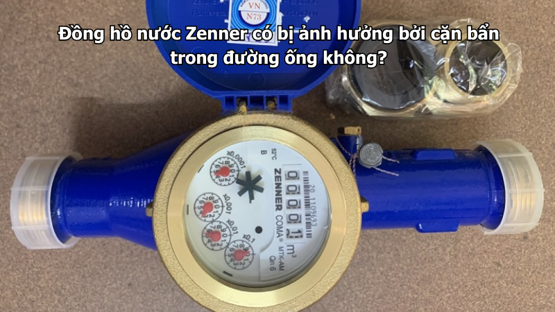 Đồng hồ nước Zenner có bị ảnh hưởng bởi cặn bẩn trong đường ống không?