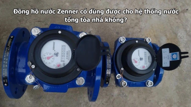 Đồng hồ nước Zenner dùng cho hệ thống cấp nước khu sản xuất nhỏ cần chọn ra sao?