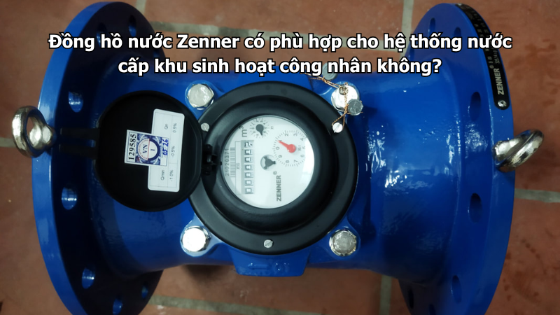 Đồng hồ nước Zenner có phù hợp cho hệ thống nước cấp khu sinh hoạt công nhân không?