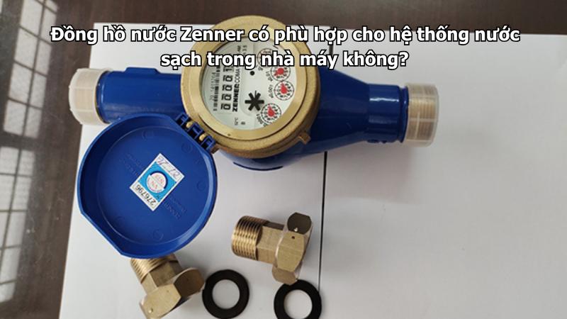 Đồng hồ nước Zenner có phù hợp cho hệ thống nước sạch trong nhà máy không?