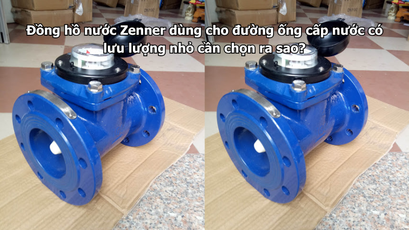 Đồng hồ nước Zenner dùng cho đường ống cấp nước có lưu lượng nhỏ cần chọn ra sao?