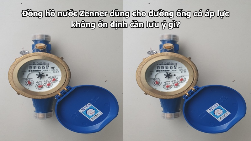 Đồng hồ nước Zenner dùng cho đường ống có áp lực không ổn định cần lưu ý gì?