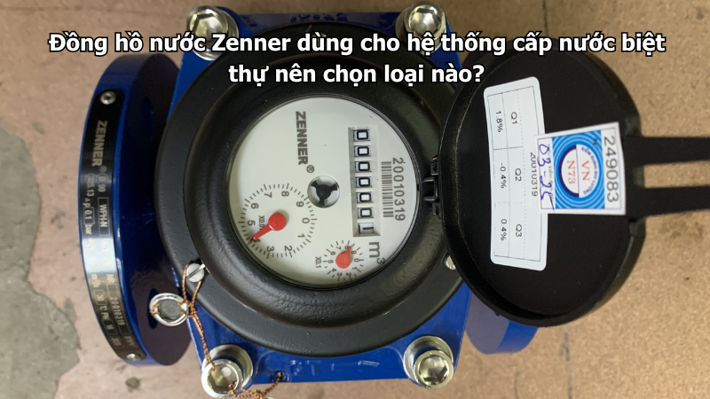 Đồng hồ nước Zenner dùng cho hệ thống cấp nước biệt thự nên chọn loại nào?