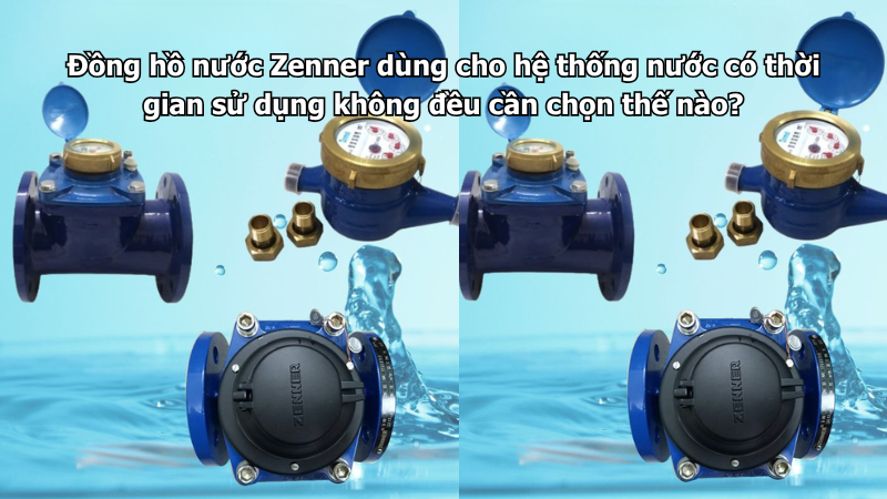 Đồng hồ nước Zenner dùng cho hệ thống nước có thời gian sử dụng không đều cần chọn thế nào?