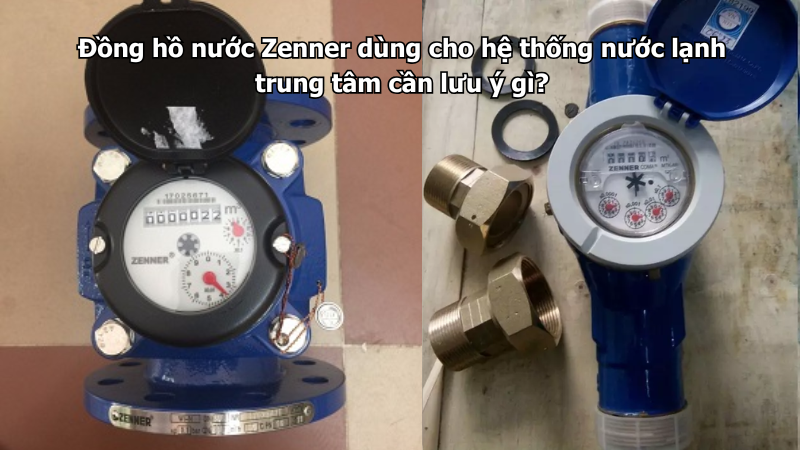 Đồng hồ nước Zenner dùng cho hệ thống nước lạnh trung tâm cần lưu ý gì?