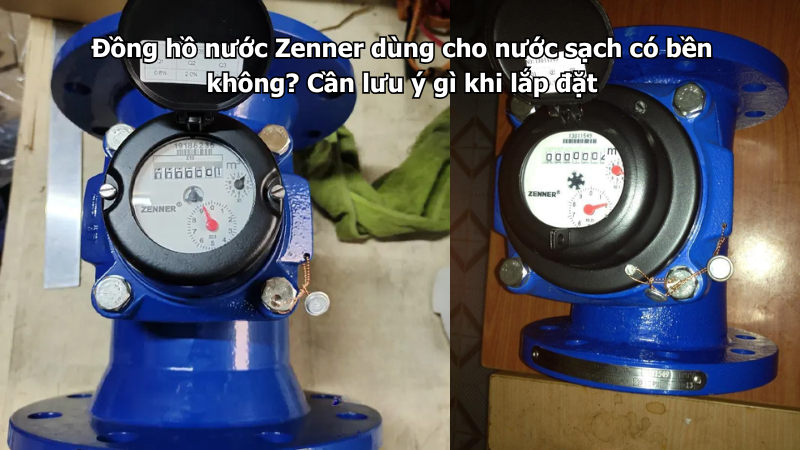 Đồng hồ nước Zenner dùng cho nước sạch có bền không? Cần lưu ý gì khi lắp đặt