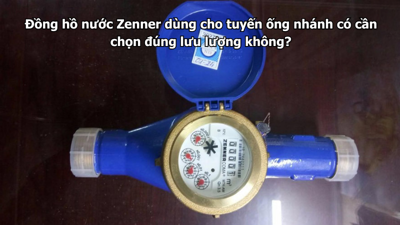 Đồng hồ nước Zenner dùng cho tuyến ống nhánh có cần chọn đúng lưu lượng không?