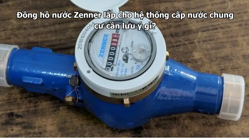 Đồng hồ nước Zenner lắp cho hệ thống cấp nước chung cư cần lưu ý gì?