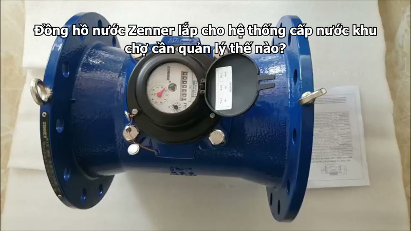 Đồng hồ nước Zenner lắp cho hệ thống cấp nước khu chợ cần quản lý thế nào?