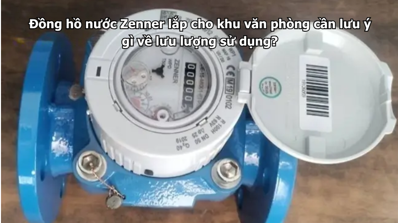 Đồng hồ nước Zenner lắp cho khu văn phòng cần lưu ý gì về lưu lượng sử dụng?