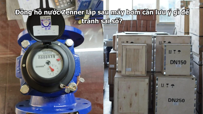 Đồng hồ nước Zenner lắp sau máy bơm cần lưu ý gì để tránh sai số?