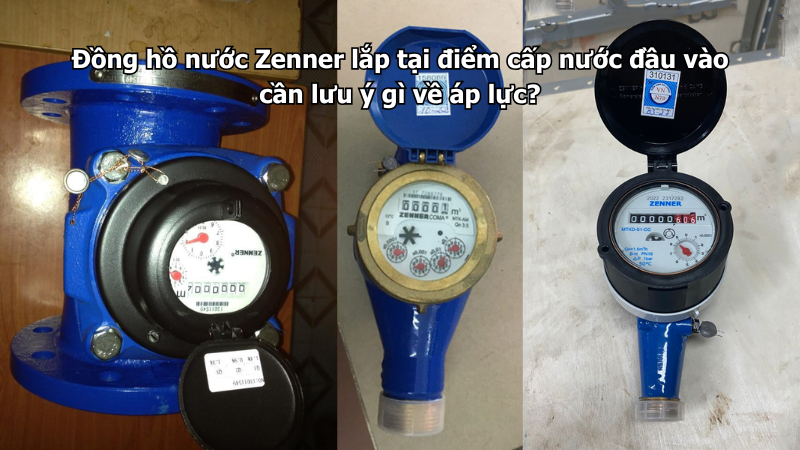 Đồng hồ nước Zenner lắp tại điểm cấp nước đầu vào cần lưu ý gì về áp lực?