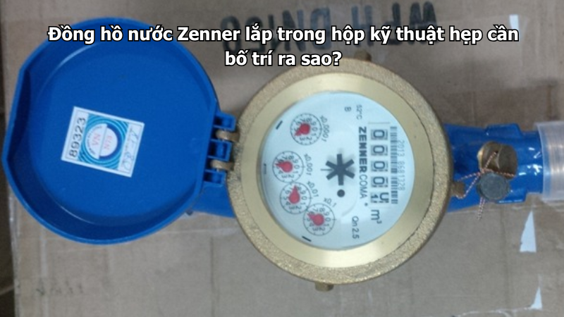 Đồng hồ nước Zenner lắp trong hộp kỹ thuật hẹp cần bố trí ra sao?