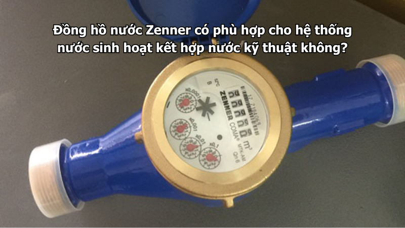 Đồng hồ nước Zenner có phù hợp cho hệ thống nước sinh hoạt kết hợp nước kỹ thuật không?