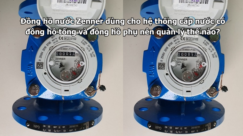 Đồng hồ nước Zenner dùng cho hệ thống cấp nước có đồng hồ tổng và đồng hồ phụ nên quản lý thế nào?