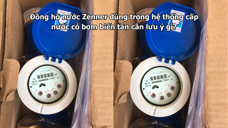 Đồng hồ nước Zenner dùng trong hệ thống cấp nước có bơm biến tần cần lưu ý gì?