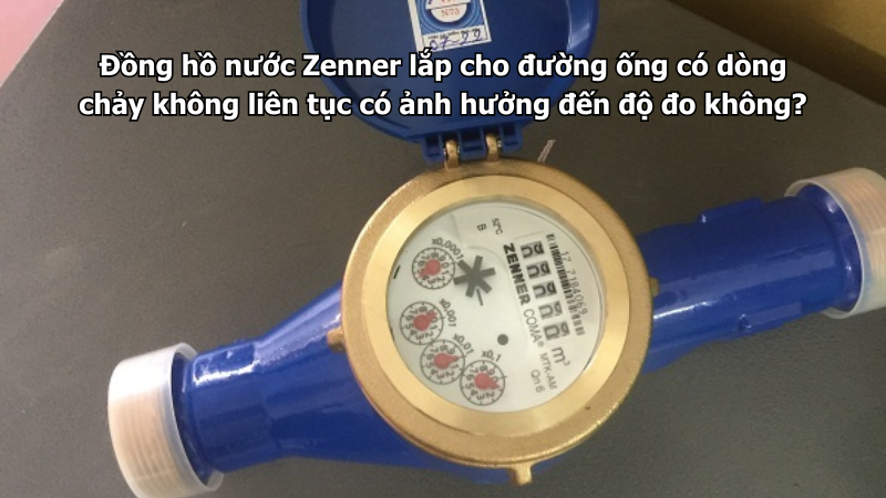 Đồng hồ nước Zenner lắp cho đường ống có dòng chảy không liên tục có ảnh hưởng đến độ đo không?